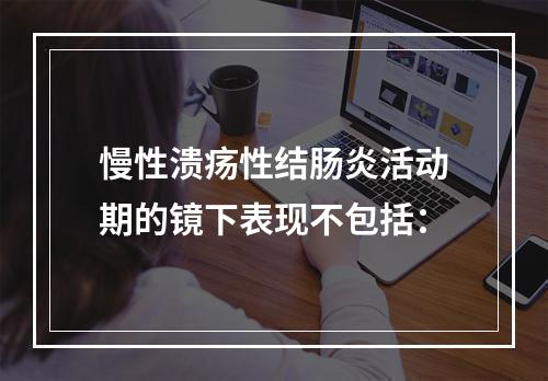 慢性溃疡性结肠炎活动期的镜下表现不包括：