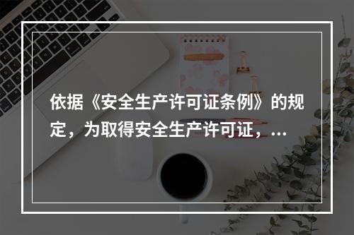 依据《安全生产许可证条例》的规定，为取得安全生产许可证，下列