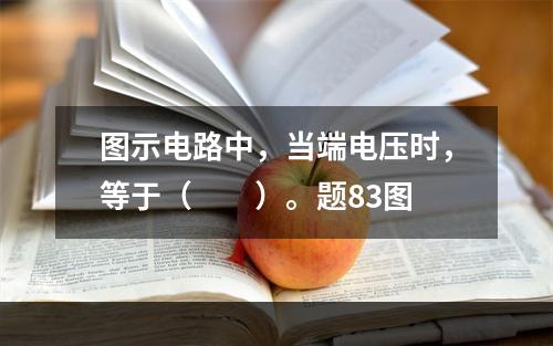 图示电路中，当端电压时，等于（　　）。题83图