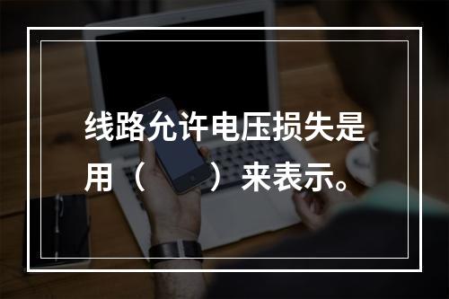 线路允许电压损失是用（　　）来表示。