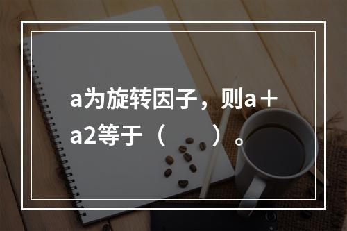 a为旋转因子，则a＋a2等于（　　）。