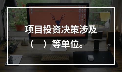 项目投资决策涉及（　）等单位。