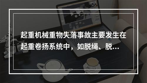 起重机械重物失落事故主要发生在起重卷扬系统中，如脱绳、脱钩、