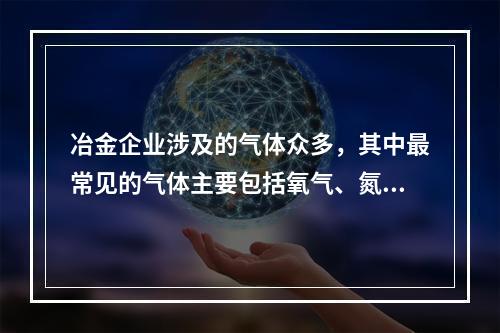 冶金企业涉及的气体众多，其中最常见的气体主要包括氧气、氮气、