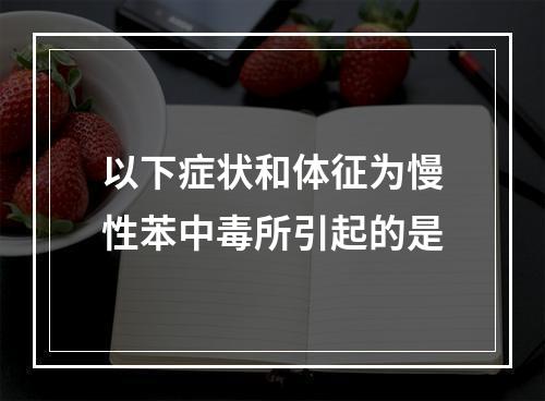 以下症状和体征为慢性苯中毒所引起的是