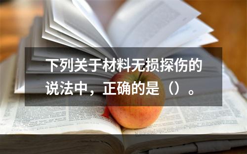 下列关于材料无损探伤的说法中，正确的是（）。