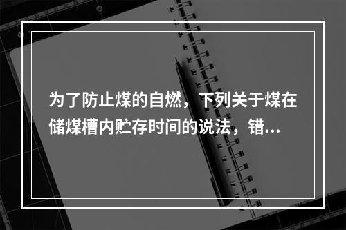 为了防止煤的自燃，下列关于煤在储煤槽内贮存时间的说法，错误的