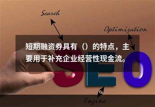 短期融资券具有（）的特点，主要用于补充企业经营性现金流。