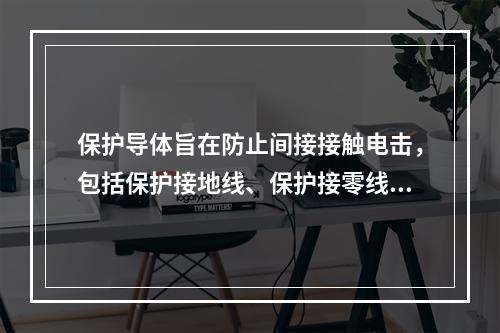 保护导体旨在防止间接接触电击，包括保护接地线、保护接零线和等