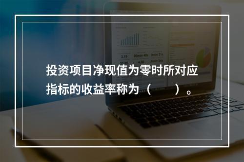 投资项目净现值为零时所对应指标的收益率称为（　　）。