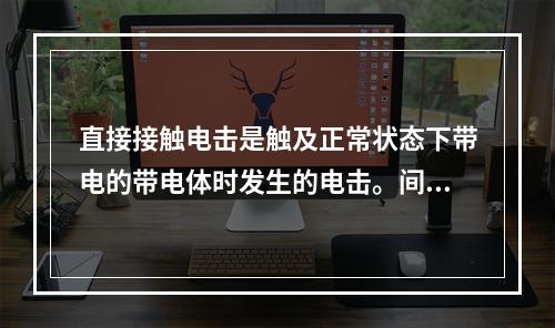 直接接触电击是触及正常状态下带电的带电体时发生的电击。间接接