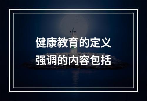 健康教育的定义强调的内容包括