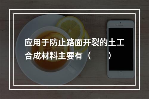 应用于防止路面开裂的土工合成材料主要有（　　）