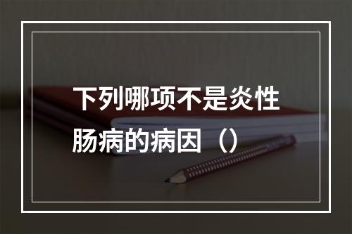 下列哪项不是炎性肠病的病因（）