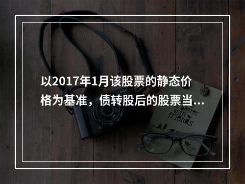 以2017年1月该股票的静态价格为基准，债转股后的股票当时市