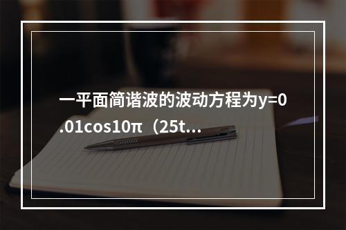 一平面简谐波的波动方程为y=0.01cos10π（25t-