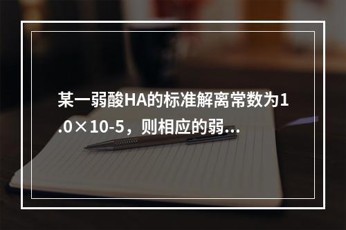 某一弱酸HA的标准解离常数为1.0×10-5，则相应的弱酸