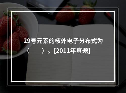 29号元素的核外电子分布式为（　　）。[2011年真题]