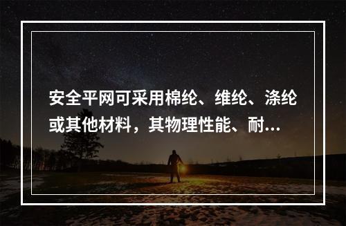 安全平网可采用棉纶、维纶、涤纶或其他材料，其物理性能、耐候性