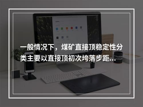 一般情况下，煤矿直接顶稳定性分类主要以直接顶初次垮落步距为主