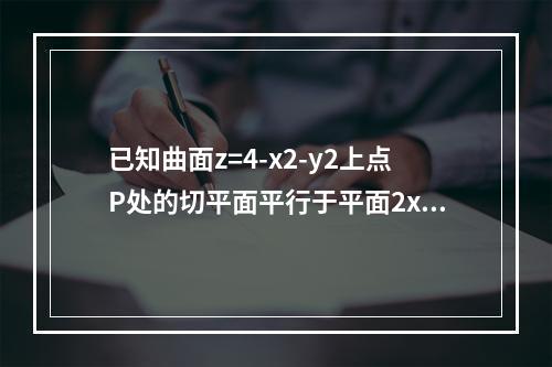 已知曲面z=4-x2-y2上点P处的切平面平行于平面2x+