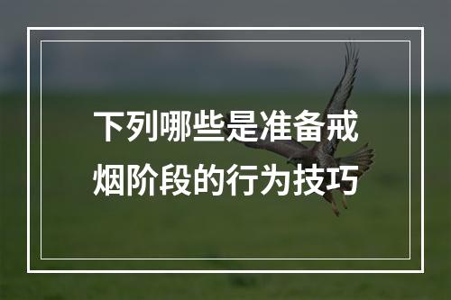 下列哪些是准备戒烟阶段的行为技巧