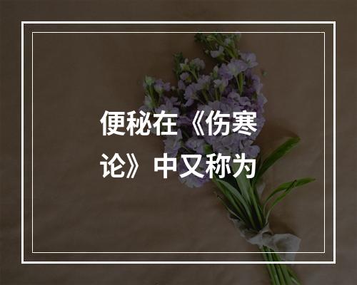 便秘在《伤寒论》中又称为