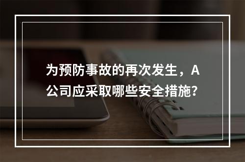 为预防事故的再次发生，A公司应采取哪些安全措施？