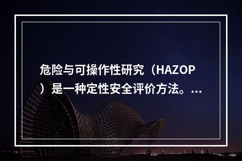 危险与可操作性研究（HAZOP）是一种定性安全评价方法。它的