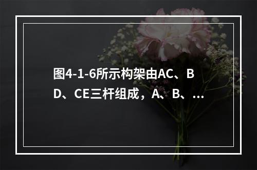 图4-1-6所示构架由AC、BD、CE三杆组成，A、B、D