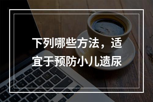 下列哪些方法，适宜于预防小儿遗尿