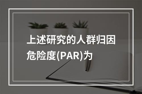 上述研究的人群归因危险度(PAR)为