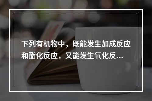 下列有机物中，既能发生加成反应和酯化反应，又能发生氧化反应