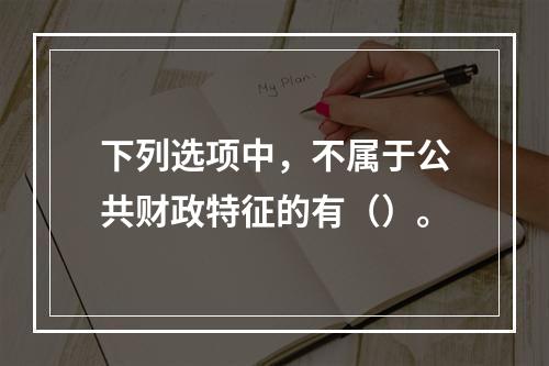 下列选项中，不属于公共财政特征的有（）。