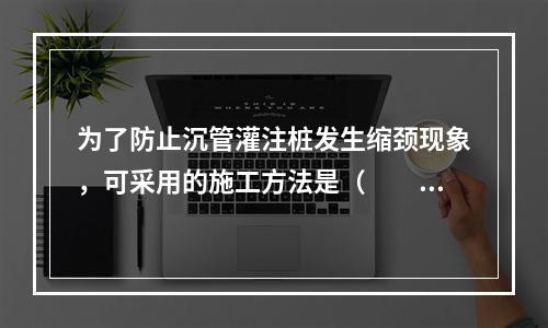 为了防止沉管灌注桩发生缩颈现象，可采用的施工方法是（　　）