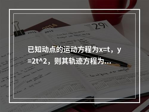 已知动点的运动方程为x=t，y=2t^2，则其轨迹方程为（　