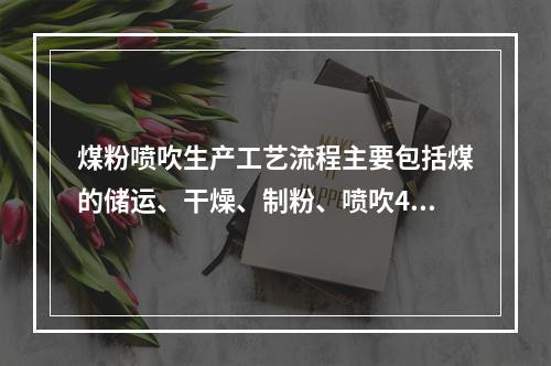 煤粉喷吹生产工艺流程主要包括煤的储运、干燥、制粉、喷吹4个系