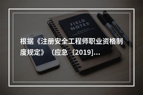 根据《注册安全工程师职业资格制度规定》（应急〔2019]8号