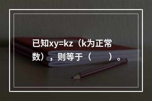 已知xy=kz（k为正常数），则等于（　　）。