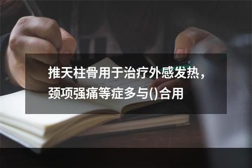 推天柱骨用于治疗外感发热，颈项强痛等症多与()合用