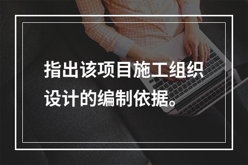 指出该项目施工组织设计的编制依据。