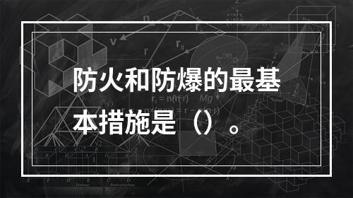 防火和防爆的最基本措施是（）。