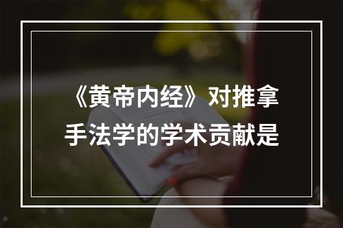 《黄帝内经》对推拿手法学的学术贡献是