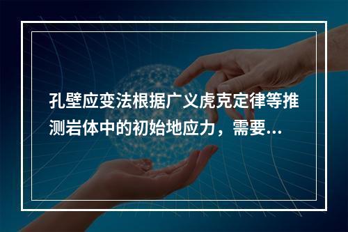 孔壁应变法根据广义虎克定律等推测岩体中的初始地应力，需要通