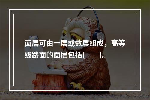 面层可由一层或数层组成，高等级路面的面层包括(  )。