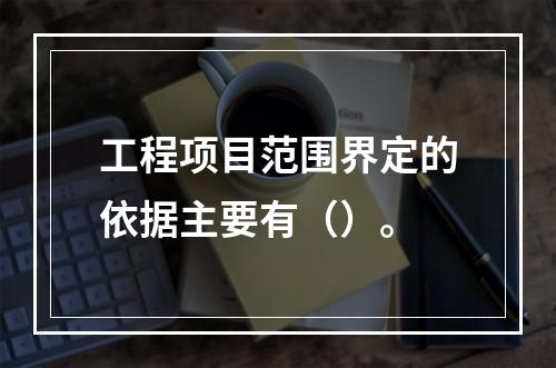 工程项目范围界定的依据主要有（）。