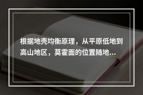 根据地壳均衡原理，从平原低地到高山地区，莫霍面的位置随地表