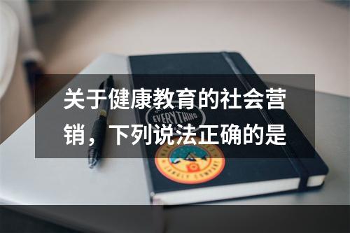 关于健康教育的社会营销，下列说法正确的是