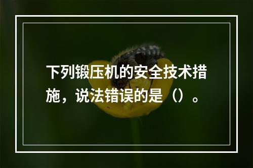 下列锻压机的安全技术措施，说法错误的是（）。