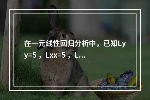 在一元线性回归分析中，已知Lyy=5 ，Lxx=5 ，Lx